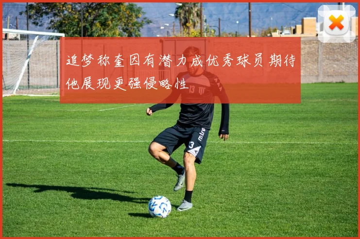 追梦称奎因有潜力成优秀球员期待他展现更强侵略性