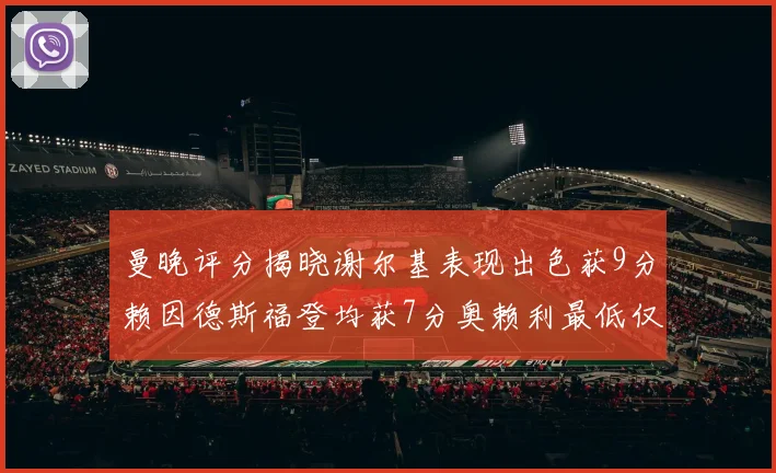 曼晚评分揭晓谢尔基表现出色获9分赖因德斯福登均获7分奥赖利最低仅5分