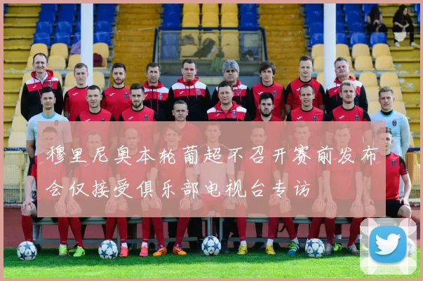 穆里尼奥本轮葡超不召开赛前发布会仅接受俱乐部电视台专访
