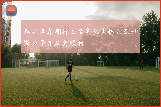 勒沃库森期待主场复仇奥林匹亚科斯力争开局更顺利