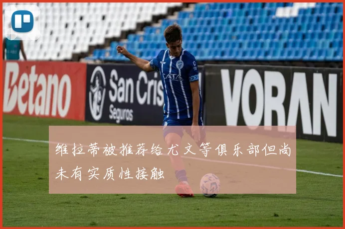 维拉蒂被推荐给尤文等俱乐部但尚未有实质性接触