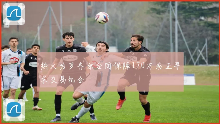 热火为罗齐尔合同保障170万或正寻求交易机会