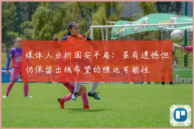 媒体人分析国安平局：虽有遗憾但仍保留出线希望的理论可能性