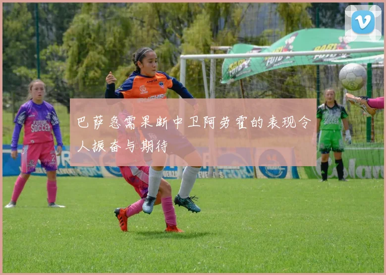 巴萨急需果断中卫阿劳霍的表现令人振奋与期待