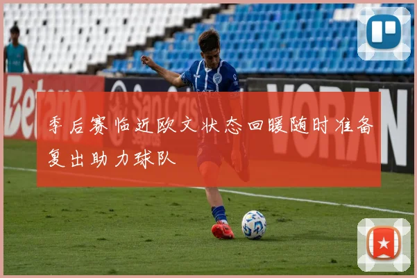 季后赛临近欧文状态回暖随时准备复出助力球队