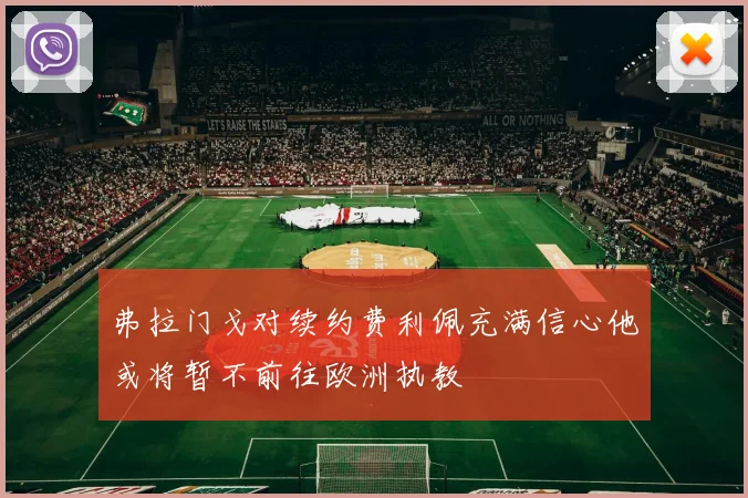 弗拉门戈对续约费利佩充满信心他或将暂不前往欧洲执教
