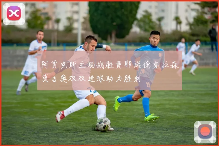 阿贾克斯主场战胜费耶诺德克拉森莫吉奥双双进球助力胜利