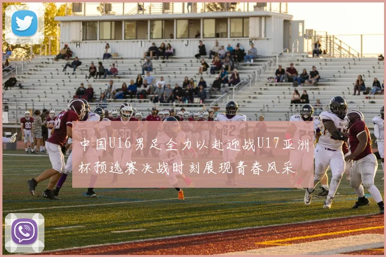 中国U16男足全力以赴迎战U17亚洲杯预选赛决战时刻展现青春风采