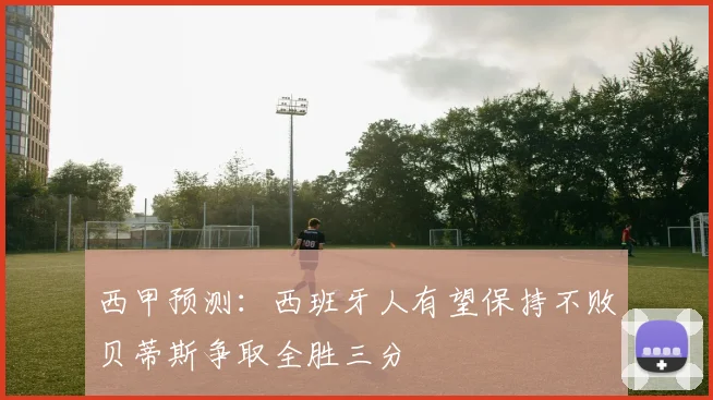 西甲预测：西班牙人有望保持不败贝蒂斯争取全胜三分