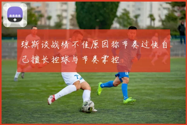 琼斯谈战绩不佳原因称节奏过快自己擅长控球与节奏掌控