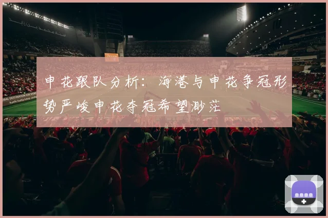 申花跟队分析：海港与申花争冠形势严峻申花夺冠希望渺茫