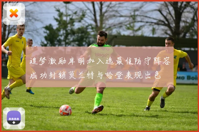 追梦激励库明加入选最佳防守阵容成功封锁莫兰特与哈登表现出色